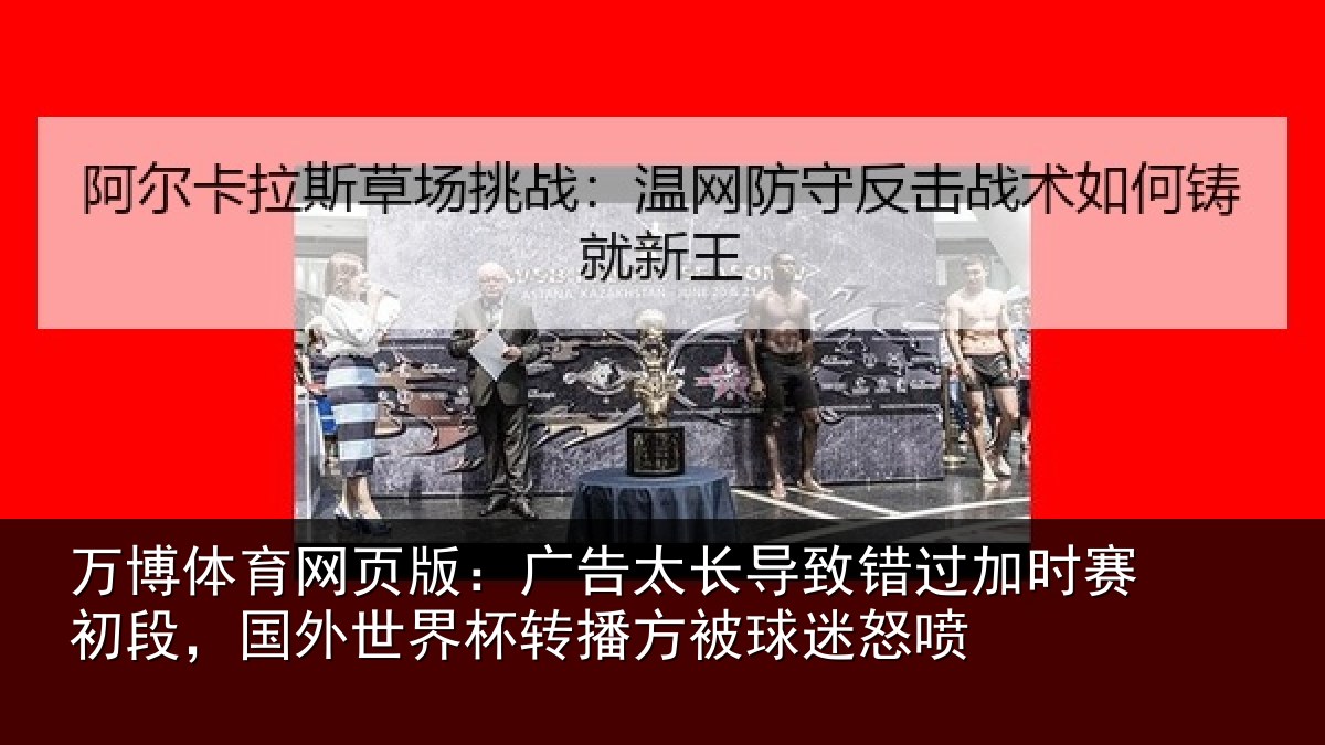 万博体育网页版:广告太长导致错过加时赛初段,国外世界杯转播方被球迷怒喷