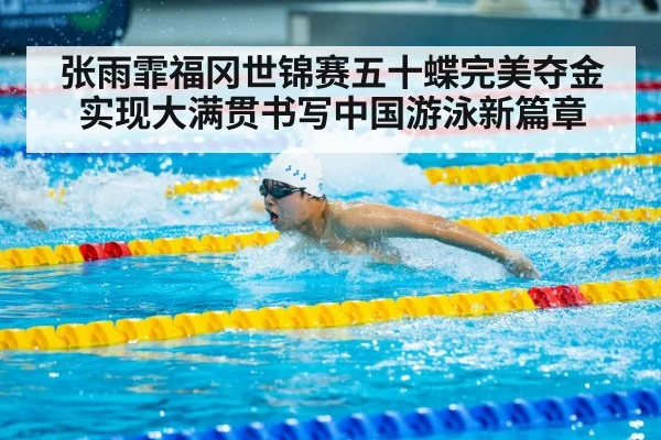 张雨霏福冈世锦赛五十蝶完美夺金实现大满贯书写中国游泳新篇章