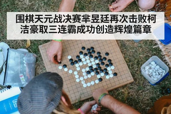 围棋天元战决赛芈昱廷再次击败柯洁豪取三连霸成功创造辉煌篇章
