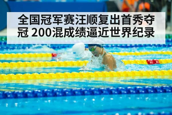 全国冠军赛汪顺复出首秀夺冠 200混成绩逼近世界纪录