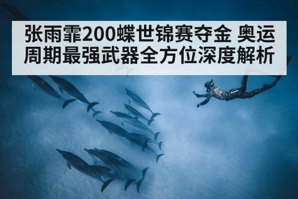 张雨霏200蝶世锦赛夺金 奥运周期最强武器全方位深度解析