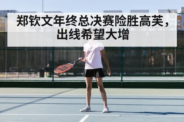 郑钦文年终总决赛险胜高芙,出线希望大增